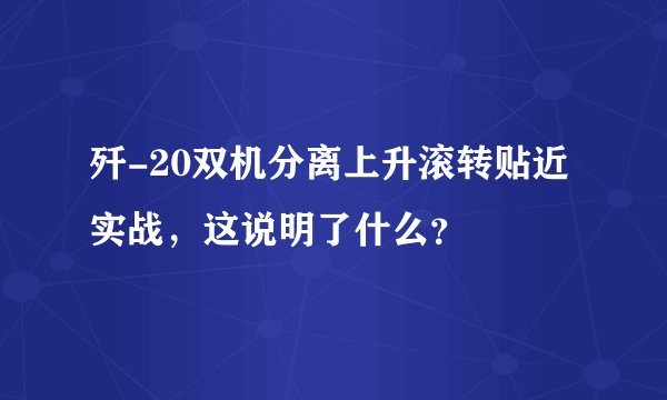 歼-20双机分离上升滚转贴近实战，这说明了什么？
