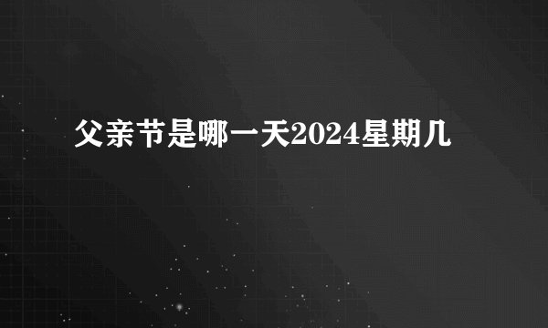 父亲节是哪一天2024星期几