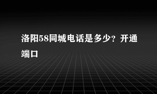 洛阳58同城电话是多少？开通端口