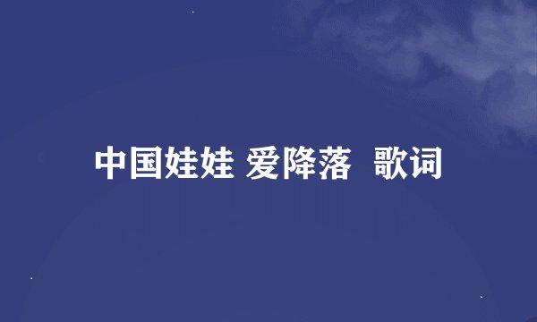 中国娃娃 爱降落  歌词