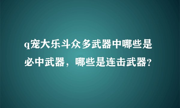 q宠大乐斗众多武器中哪些是必中武器，哪些是连击武器？