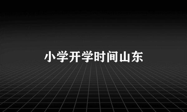 小学开学时间山东