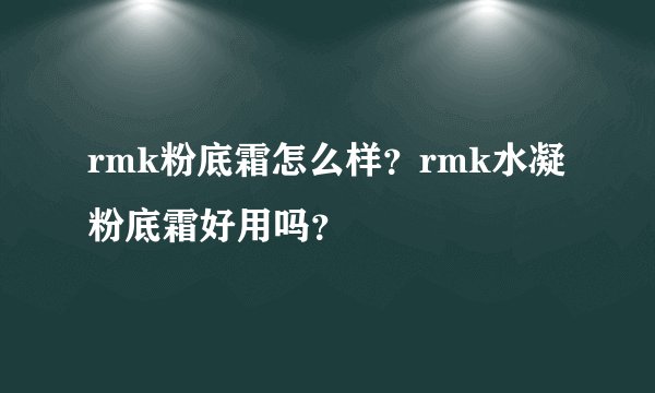 rmk粉底霜怎么样？rmk水凝粉底霜好用吗？