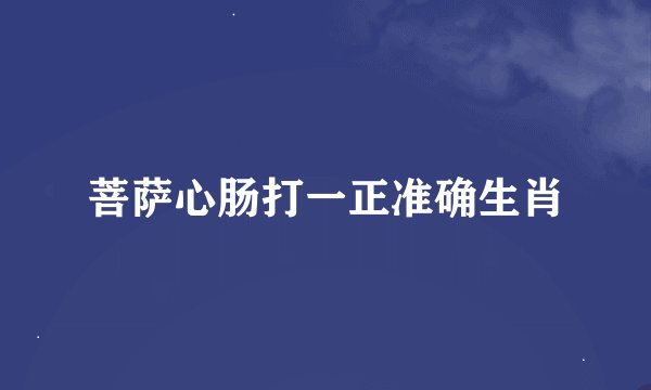 菩萨心肠打一正准确生肖