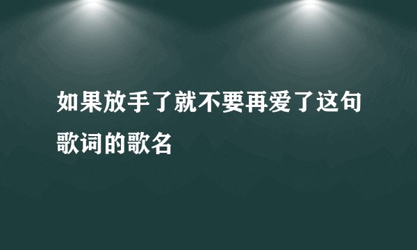 如果放手了就不要再爱了这句歌词的歌名