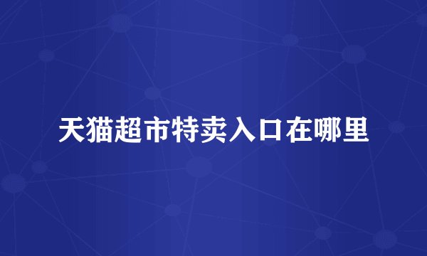 天猫超市特卖入口在哪里