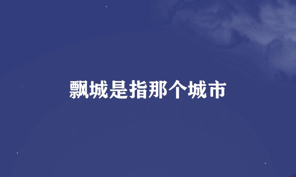 飘城是指那个城市