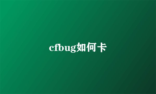 cfbug如何卡