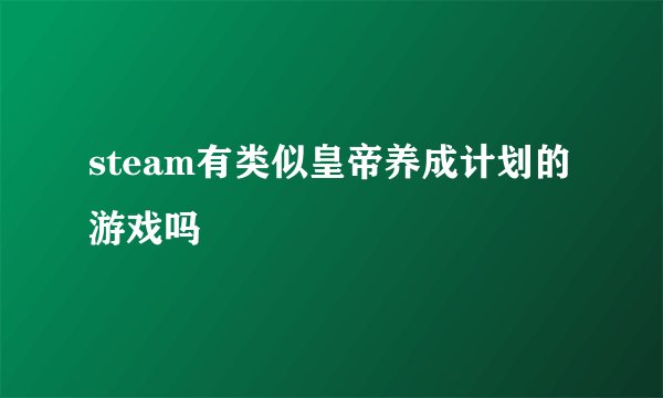steam有类似皇帝养成计划的游戏吗