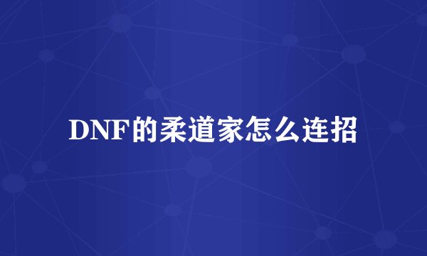 DNF的柔道家怎么连招