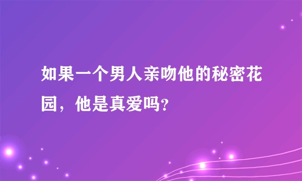 如果一个男人亲吻他的秘密花园，他是真爱吗？