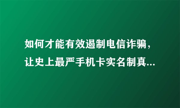如何才能有效遏制电信诈骗，让史上最严手机卡实名制真正落地？