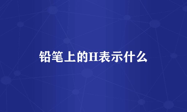 铅笔上的H表示什么