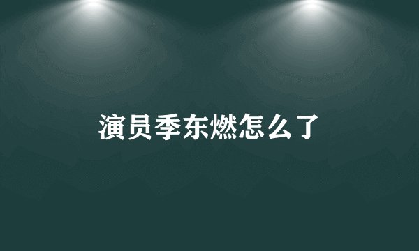 演员季东燃怎么了