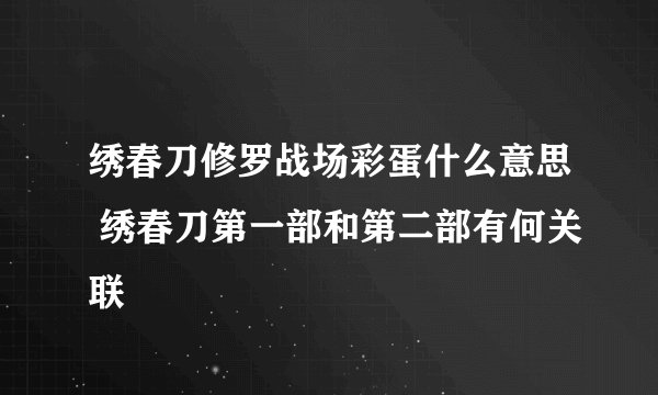 绣春刀修罗战场彩蛋什么意思 绣春刀第一部和第二部有何关联
