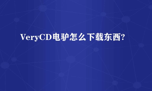 VeryCD电驴怎么下载东西?