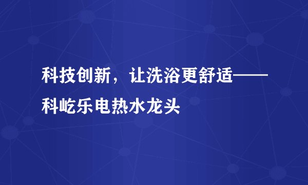 科技创新，让洗浴更舒适——科屹乐电热水龙头
