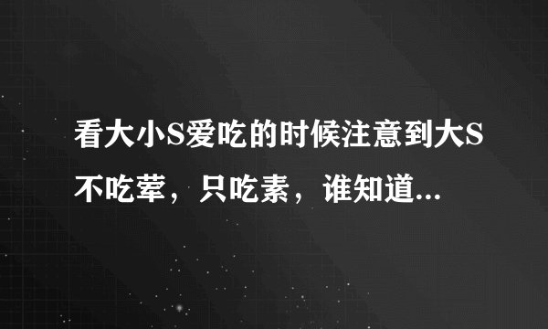 看大小S爱吃的时候注意到大S不吃荤，只吃素，谁知道为什么？