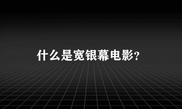 什么是宽银幕电影？