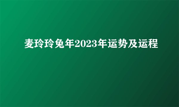 麦玲玲兔年2023年运势及运程
