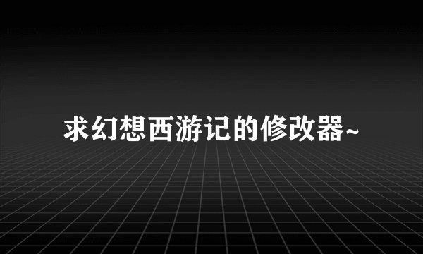 求幻想西游记的修改器~
