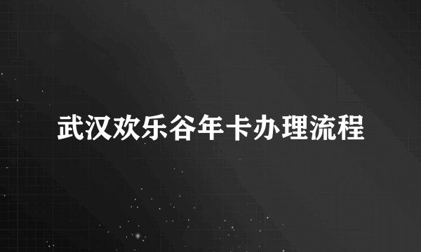 武汉欢乐谷年卡办理流程