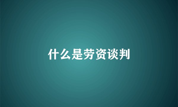 什么是劳资谈判