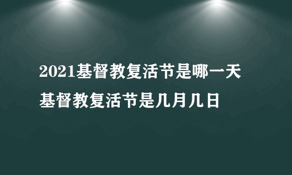 2021基督教复活节是哪一天 基督教复活节是几月几日
