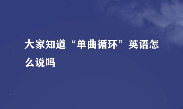 大家知道“单曲循环”英语怎么说吗