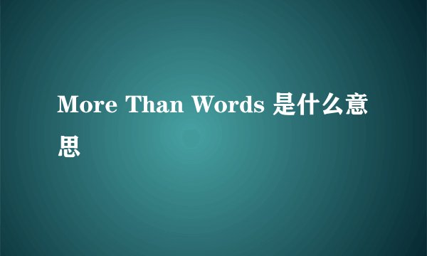 More Than Words 是什么意思