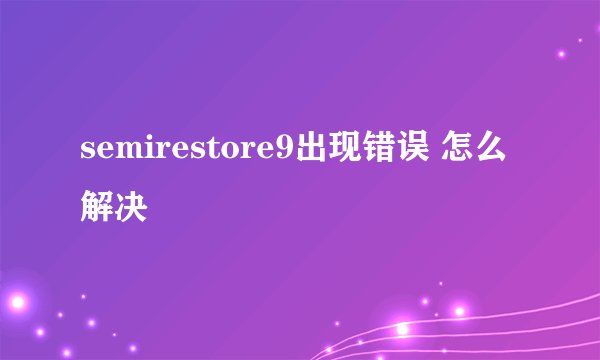 semirestore9出现错误 怎么解决