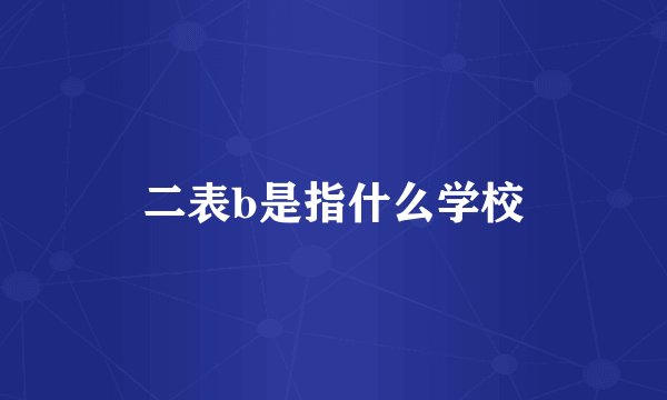 二表b是指什么学校