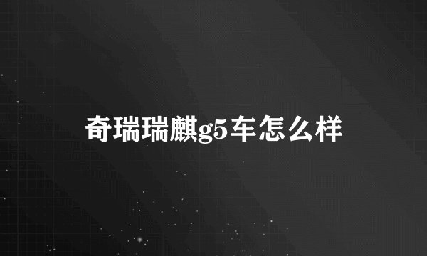 奇瑞瑞麒g5车怎么样