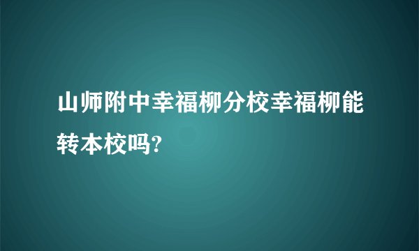 山师附中幸福柳分校幸福柳能转本校吗?