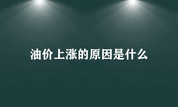 油价上涨的原因是什么