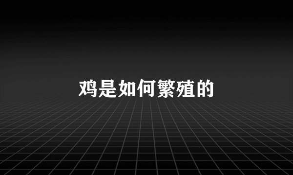鸡是如何繁殖的