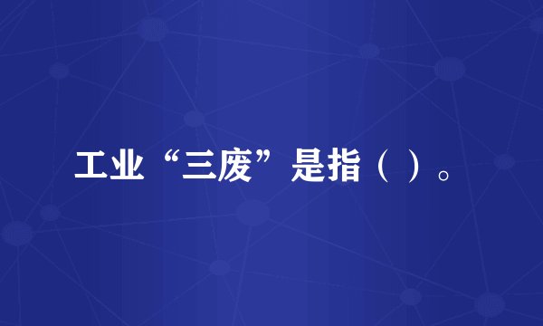 工业“三废”是指（）。