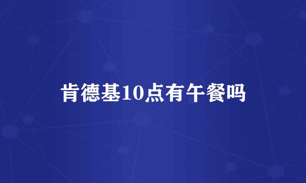 肯德基10点有午餐吗