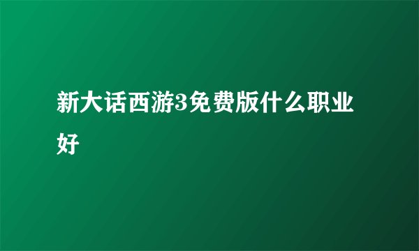 新大话西游3免费版什么职业好