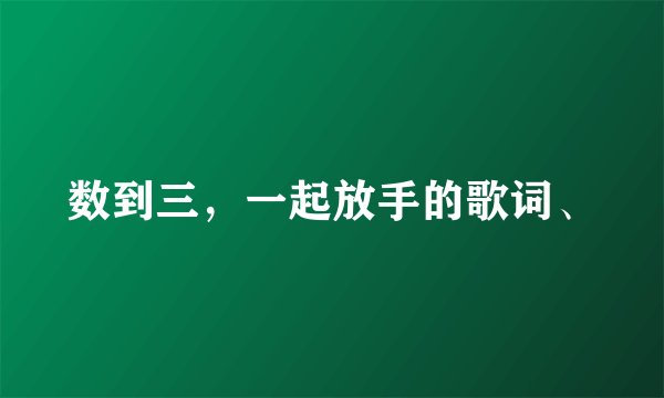 数到三，一起放手的歌词、