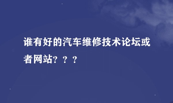 谁有好的汽车维修技术论坛或者网站？？？