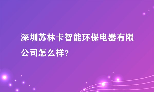 深圳苏林卡智能环保电器有限公司怎么样？