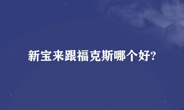 新宝来跟福克斯哪个好?