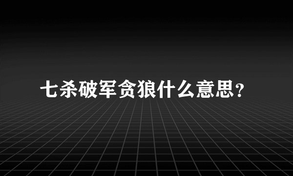 七杀破军贪狼什么意思？