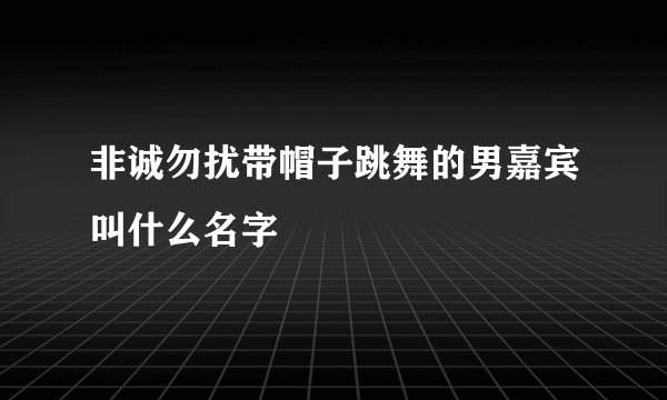 非诚勿扰带帽子跳舞的男嘉宾叫什么名字