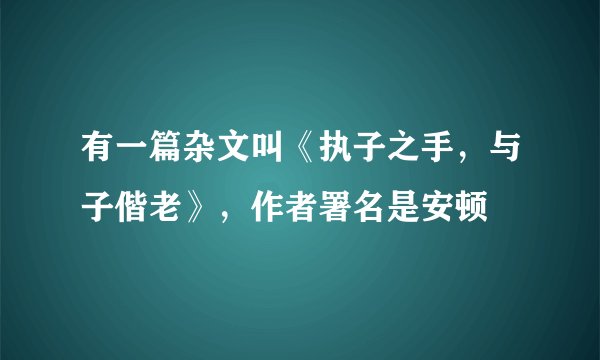 有一篇杂文叫《执子之手，与子偕老》，作者署名是安顿