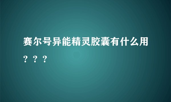 赛尔号异能精灵胶囊有什么用？？？
