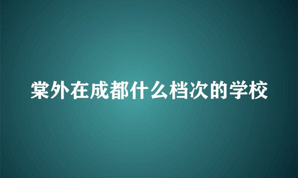 棠外在成都什么档次的学校