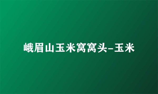 峨眉山玉米窝窝头-玉米