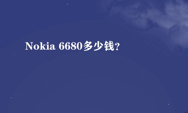 Nokia 6680多少钱？